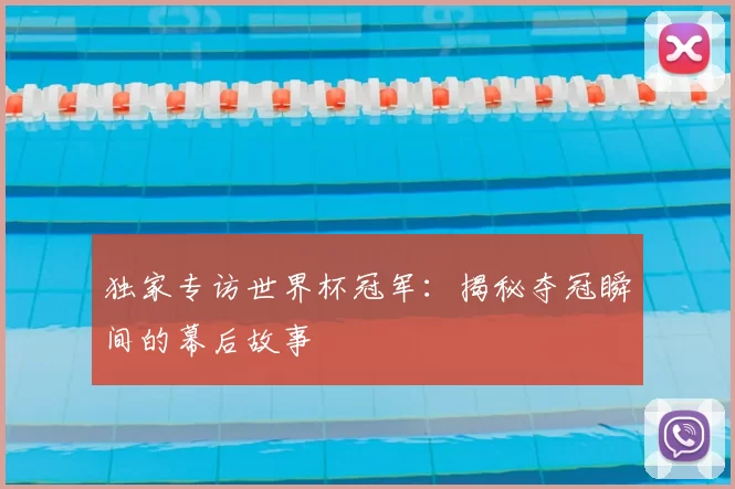 独家专访世界杯冠军:揭秘夺冠瞬间的幕后故事