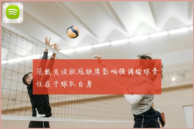 范戴克谈欧冠缺席影响强调输球责任在于球队自身