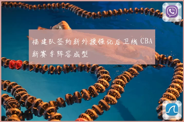 福建队签约新外援强化后卫线 CBA新赛季阵容成型