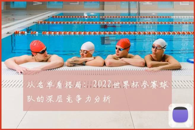 从名单看格局:2022世界杯参赛球队的深层竞争力分析