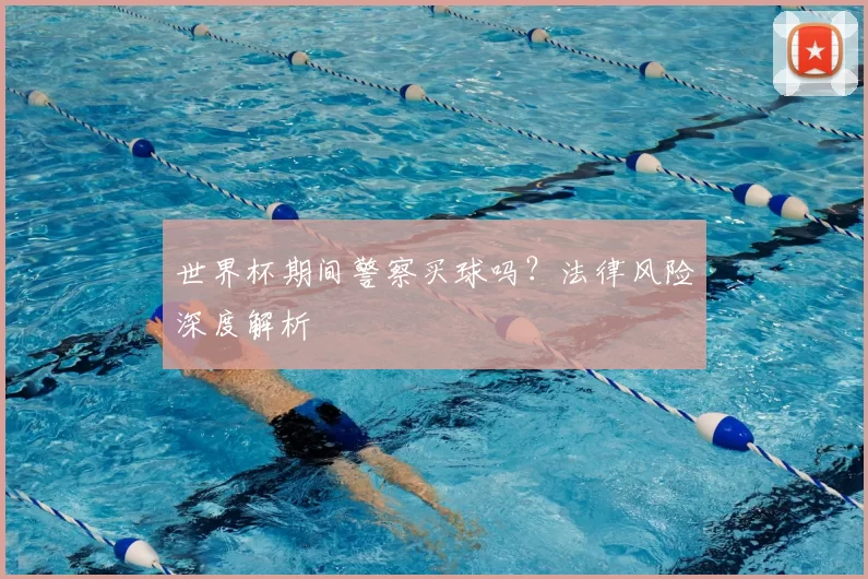 世界杯期间警察买球吗？法律风险深度解析