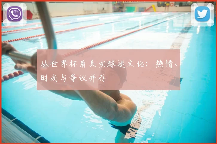 从世界杯看美女球迷文化：热情、时尚与争议并存