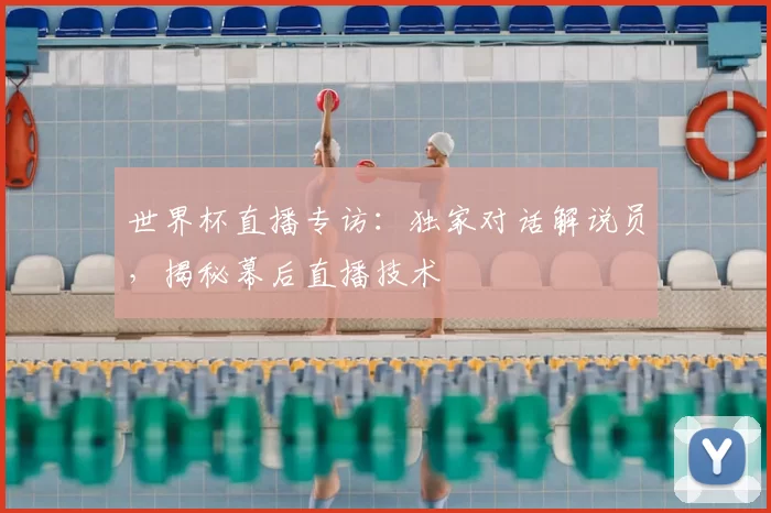 世界杯直播专访:独家对话解说员,揭秘幕后直播技术