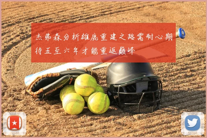 杰弗森分析雄鹿重建之路需耐心期待五至六年才能重返巅峰