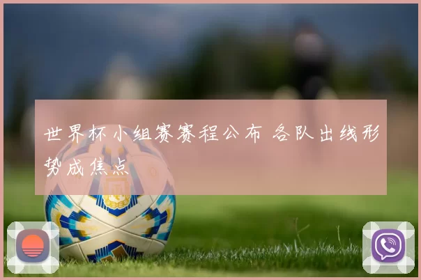 世界杯小组赛赛程公布 各队出线形势成焦点