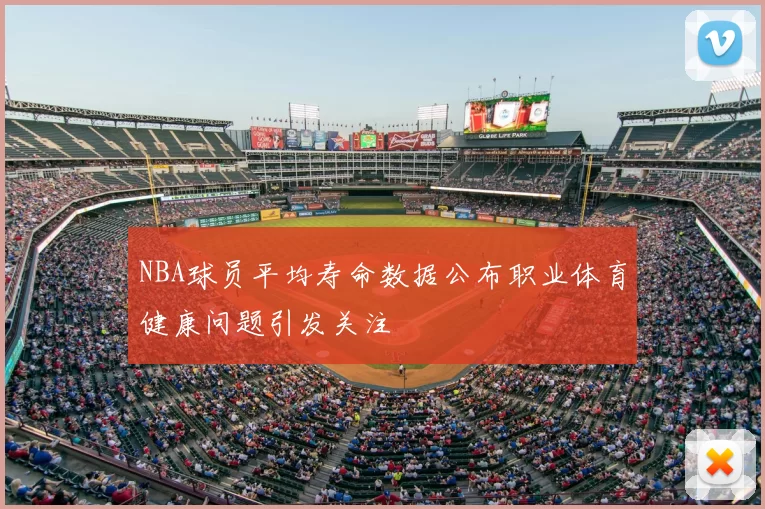 NBA球员平均寿命数据公布职业体育健康问题引发关注