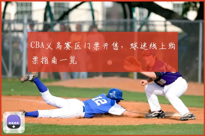 CBA义乌赛区门票开售，球迷线上购票指南一览