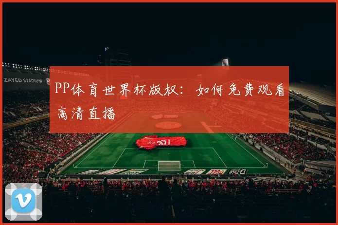 PP体育世界杯版权：如何免费观看高清直播