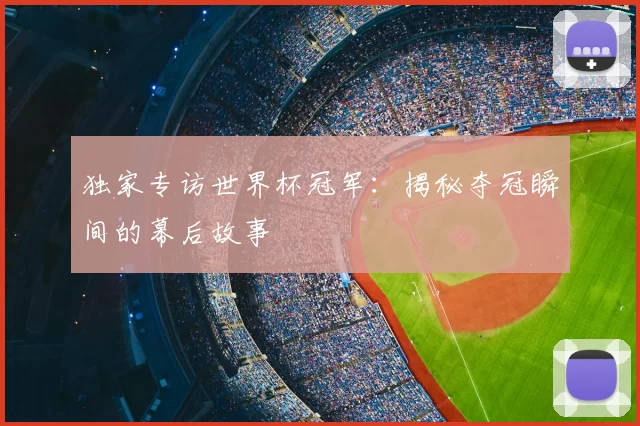 独家专访世界杯冠军:揭秘夺冠瞬间的幕后故事